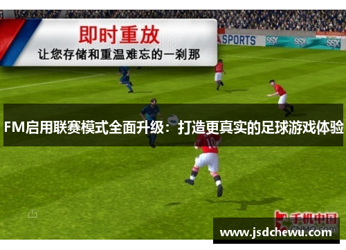 FM启用联赛模式全面升级：打造更真实的足球游戏体验
