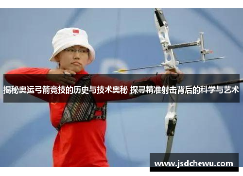 揭秘奥运弓箭竞技的历史与技术奥秘 探寻精准射击背后的科学与艺术
