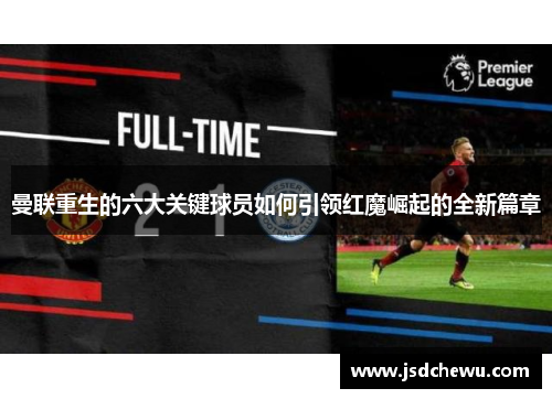 曼联重生的六大关键球员如何引领红魔崛起的全新篇章