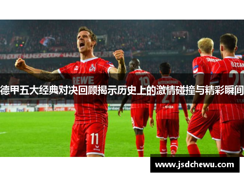 德甲五大经典对决回顾揭示历史上的激情碰撞与精彩瞬间