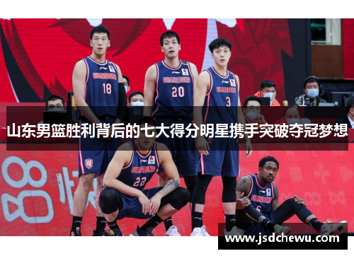 山东男篮胜利背后的七大得分明星携手突破夺冠梦想