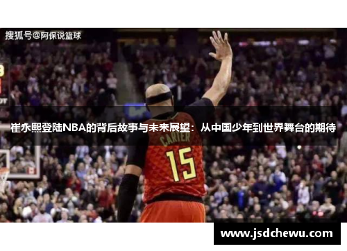崔永熙登陆NBA的背后故事与未来展望：从中国少年到世界舞台的期待