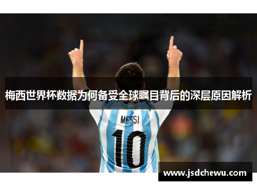 梅西世界杯数据为何备受全球瞩目背后的深层原因解析