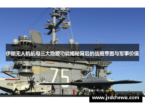 伊朗无人机航母三大隐藏功能揭秘背后的战略意图与军事价值