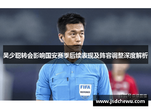 吴少聪转会影响国安赛季后续表现及阵容调整深度解析