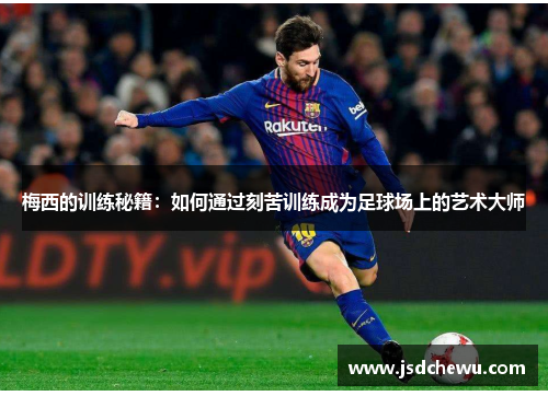 梅西的训练秘籍：如何通过刻苦训练成为足球场上的艺术大师
