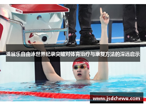 潘展乐自由泳世界纪录突破对体育治疗与康复方法的深远启示