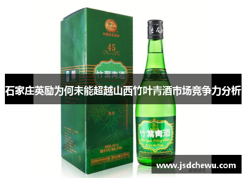 石家庄英励为何未能超越山西竹叶青酒市场竞争力分析