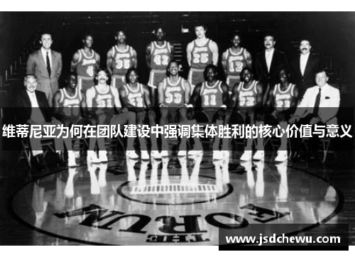 维蒂尼亚为何在团队建设中强调集体胜利的核心价值与意义