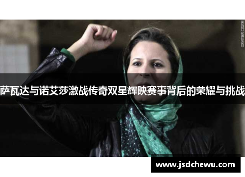 萨瓦达与诺艾莎激战传奇双星辉映赛事背后的荣耀与挑战