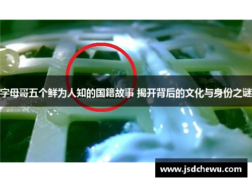 字母哥五个鲜为人知的国籍故事 揭开背后的文化与身份之谜