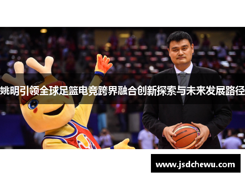 姚明引领全球足篮电竞跨界融合创新探索与未来发展路径